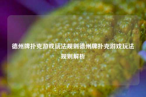 德州牌扑克游戏玩法规则德州牌扑克游戏玩法规则解析