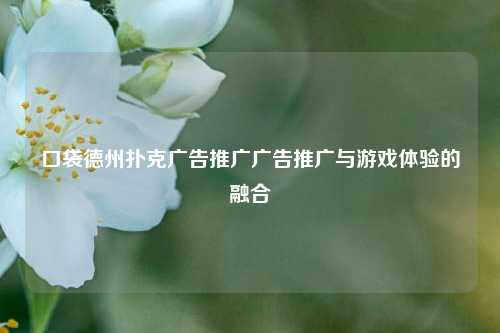 口袋德州扑克广告推广广告推广与游戏体验的融合