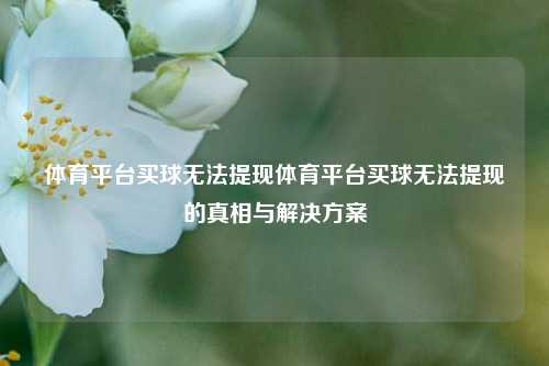 体育平台买球无法提现体育平台买球无法提现的真相与解决方案