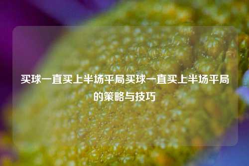 买球一直买上半场平局买球一直买上半场平局的策略与技巧