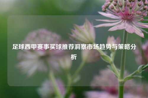 足球西甲赛事买球推荐洞察市场趋势与策略分析