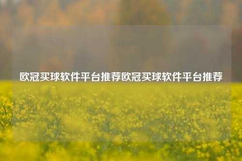 欧冠买球软件平台推荐欧冠买球软件平台推荐