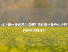 线上德州扑克怎么读牌如何在德州扑克中进行有效阅读和分析