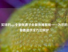 买球的app全躯保妻子全躯保障系统——为您的爱妻提供全方位呵护
