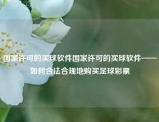 国家许可的买球软件国家许可的买球软件——如何合法合规地购买足球彩票