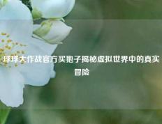 球球大作战官方买狍子揭秘虚拟世界中的真实冒险