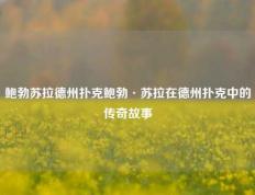 鲍勃苏拉德州扑克鲍勃·苏拉在德州扑克中的传奇故事