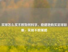 买球怎么买不败如何科学、稳健地购买足球彩票，实现不败策略