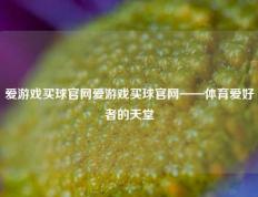 爱游戏买球官网爱游戏买球官网——体育爱好者的天堂