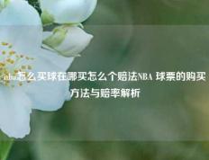 nba怎么买球在哪买怎么个赔法NBA 球票的购买方法与赔率解析