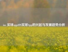 ios 买球appiOS买球App的兴起与发展趋势分析