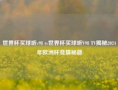 世界杯买球听v98 tv世界杯买球听V98 TV揭秘2024年欧洲杯竞猜秘籍