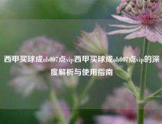 西甲买球成ob007点vip西甲买球成ob007点vip的深度解析与使用指南
