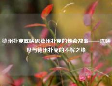 德州扑克陈晓思德州扑克的传奇故事——陈晓思与德州扑克的不解之缘