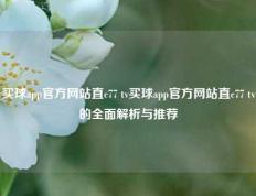 买球app官方网站直c77 tv买球app官方网站直c77 tv的全面解析与推荐