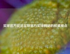 买球官方说法足球官方买球网站的权威观点