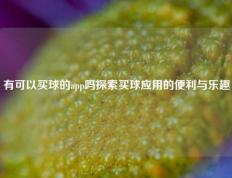 有可以买球的app吗探索买球应用的便利与乐趣