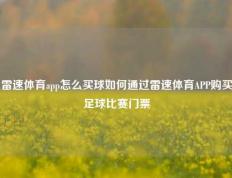 雷速体育app怎么买球如何通过雷速体育APP购买足球比赛门票