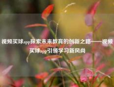 视频买球app探索未来教育的创新之路——视频买球app引领学习新风尚