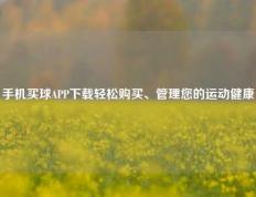 手机买球APP下载轻松购买、管理您的运动健康