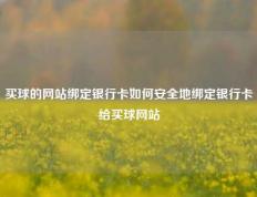 买球的网站绑定银行卡如何安全地绑定银行卡给买球网站