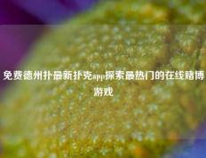 免费德州扑最新扑克app探索最热门的在线赌博游戏