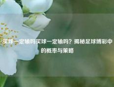 买球一定输吗买球一定输吗？揭秘足球博彩中的概率与策略