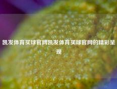 凯发体育买球官网凯发体育买球官网的精彩呈现