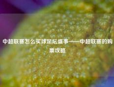 中超联赛怎么买球足坛盛事——中超联赛的购票攻略