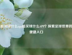 能买球什么app能买球什么APP？探索足球世界的便捷入口