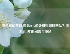 哪里有的买球 网站2015何处可购球鞋网站？探索2015年的潮流与市场