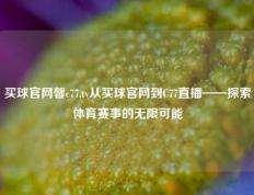 买球官网馨c77,tv从买球官网到C77直播——探索体育赛事的无限可能