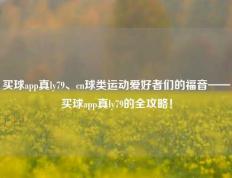 买球app真ly79、cn球类运动爱好者们的福音——买球app真ly79的全攻略！