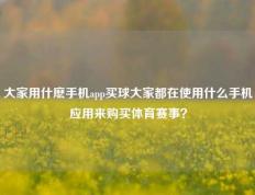 大家用什麽手机app买球大家都在使用什么手机应用来购买体育赛事？
