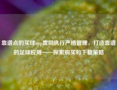 靠谱点的买球app贯彻执行严格管理，打造靠谱的足球应用——探索购买和下载策略
