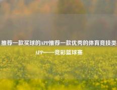 推荐一款买球的APP推荐一款优秀的体育竞技类APP——竞彩篮球赛
