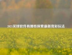 2021买球软件有哪些探索最新竞彩玩法