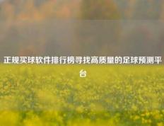 正规买球软件排行榜寻找高质量的足球预测平台