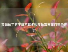 买球输了五千算不算多购买体育赛事门票的代价
