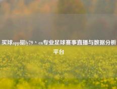 买球app挺ly79丶cn专业足球赛事直播与数据分析平台