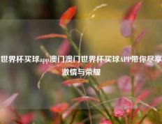 世界杯买球app澳门澳门世界杯买球APP带你尽享激情与荣耀
