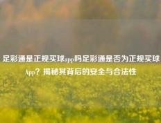 足彩通是正规买球app吗足彩通是否为正规买球App？揭秘其背后的安全与合法性