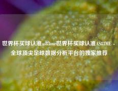 世界杯买球认准as83me世界杯买球认准AS83ME - 全球顶尖足球数据分析平台的独家推荐