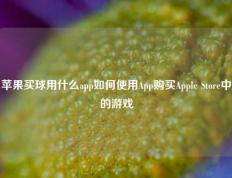 苹果买球用什么app如何使用App购买Apple Store中的游戏