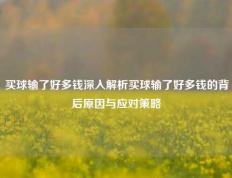 买球输了好多钱深入解析买球输了好多钱的背后原因与应对策略