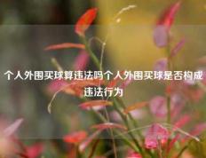 个人外围买球算违法吗个人外围买球是否构成违法行为