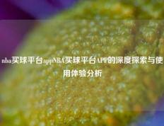 nba买球平台appNBA买球平台APP的深度探索与使用体验分析