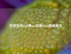 买球宝构ab82典net科策Qwen智能助手