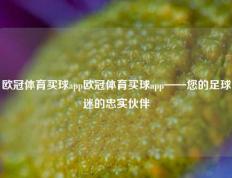 欧冠体育买球app欧冠体育买球app——您的足球迷的忠实伙伴