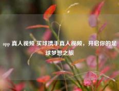 app 真人视频 买球携手真人视频，开启你的足球梦想之旅